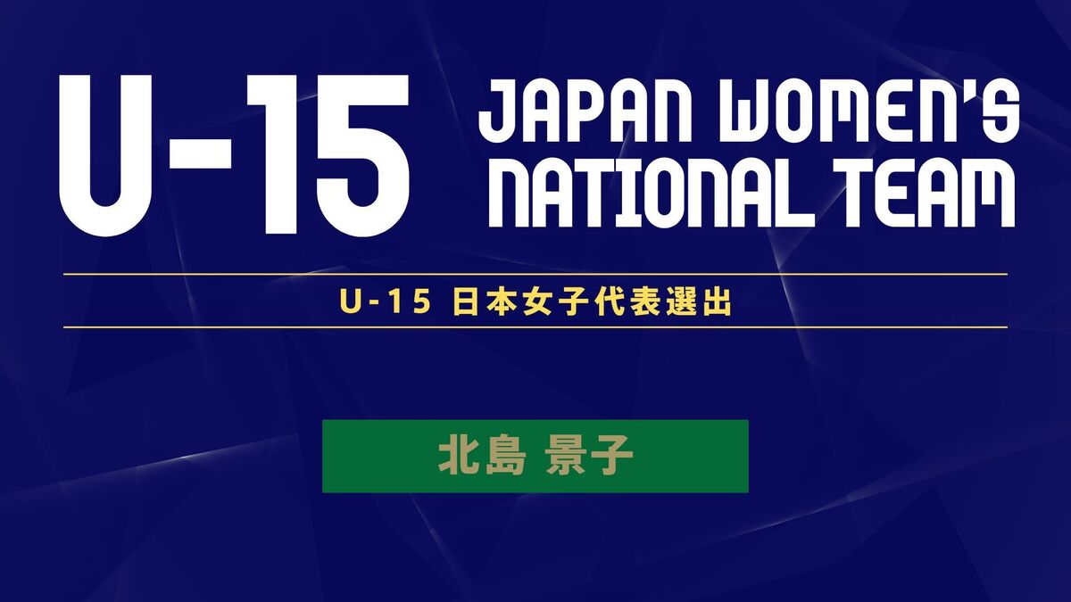 U-15日本女子代表 EAFF U-15女子選手権2024メンバーに日テレ・東京ヴェルディメニーナの北島景子 選手が選出 | 東京ヴェルディ /  Tokyo Verdy